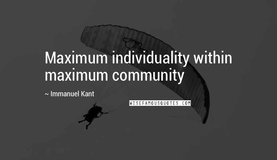 Immanuel Kant Quotes: Maximum individuality within maximum community