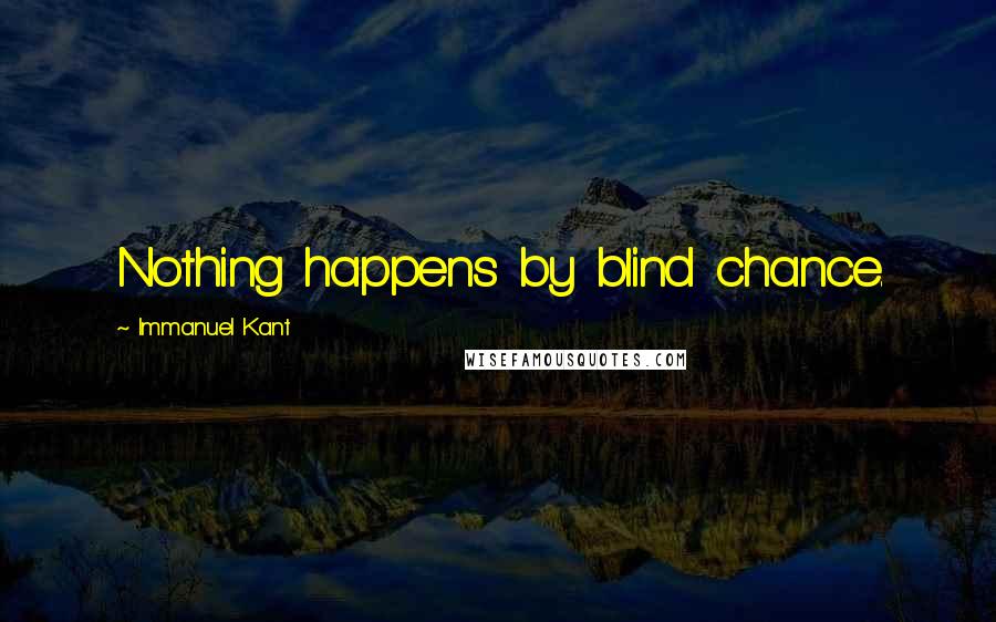 Immanuel Kant Quotes: Nothing happens by blind chance.