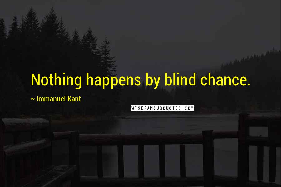 Immanuel Kant Quotes: Nothing happens by blind chance.