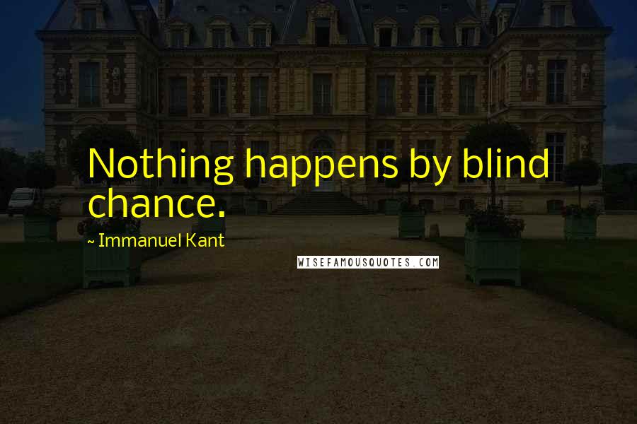 Immanuel Kant Quotes: Nothing happens by blind chance.