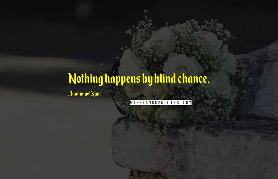 Immanuel Kant Quotes: Nothing happens by blind chance.