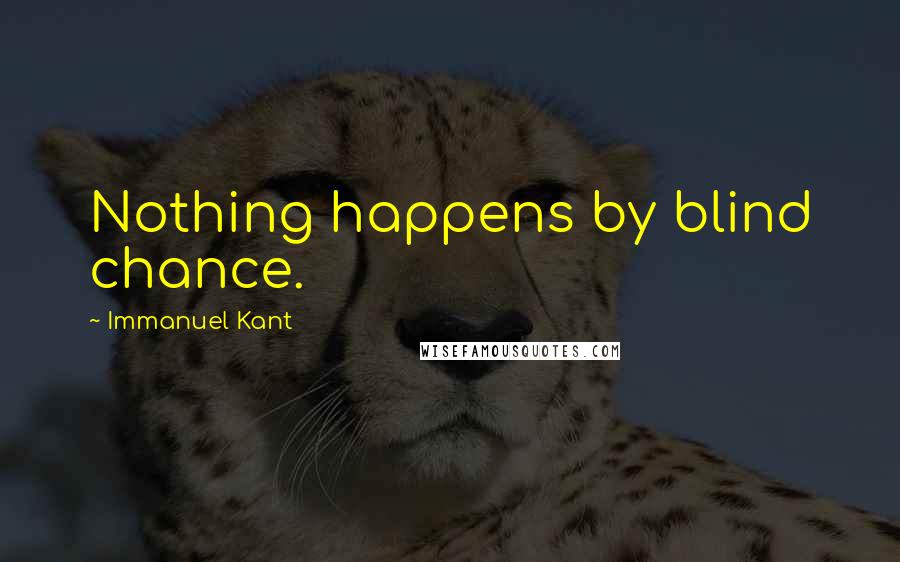 Immanuel Kant Quotes: Nothing happens by blind chance.