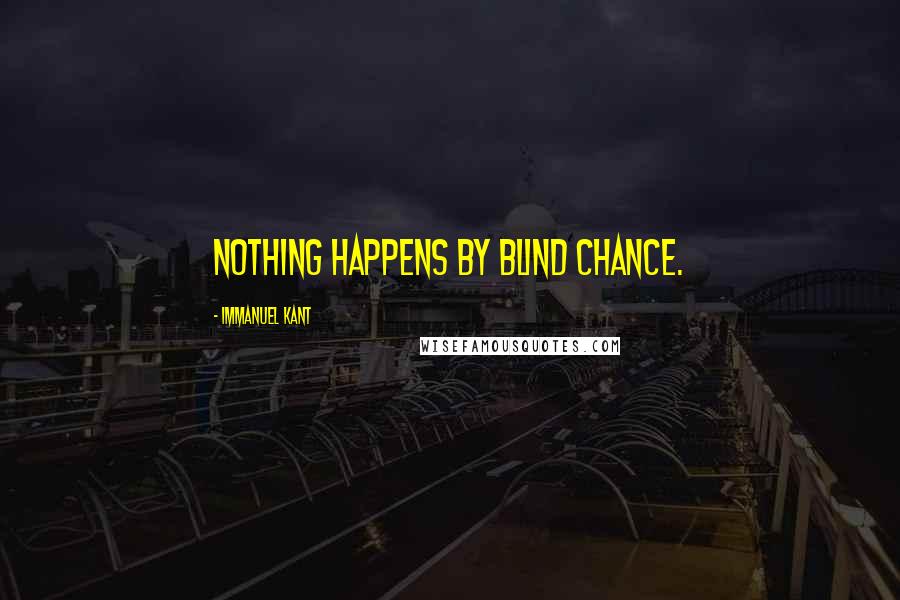 Immanuel Kant Quotes: Nothing happens by blind chance.