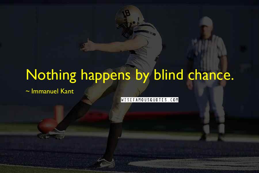 Immanuel Kant Quotes: Nothing happens by blind chance.