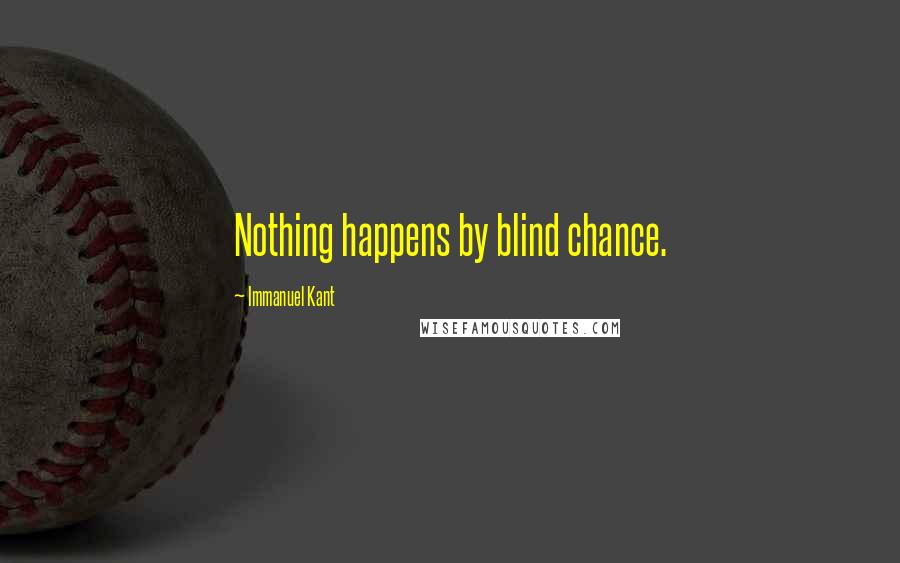 Immanuel Kant Quotes: Nothing happens by blind chance.