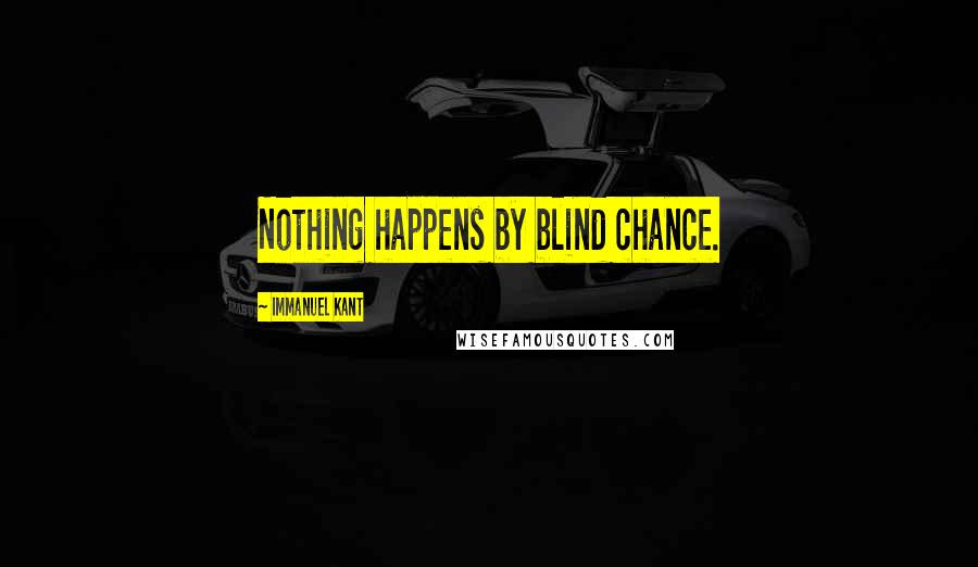 Immanuel Kant Quotes: Nothing happens by blind chance.