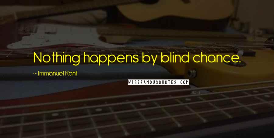 Immanuel Kant Quotes: Nothing happens by blind chance.