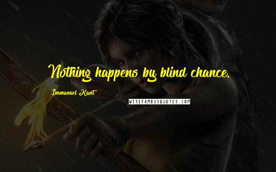 Immanuel Kant Quotes: Nothing happens by blind chance.