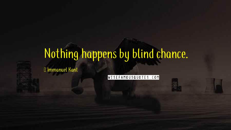 Immanuel Kant Quotes: Nothing happens by blind chance.