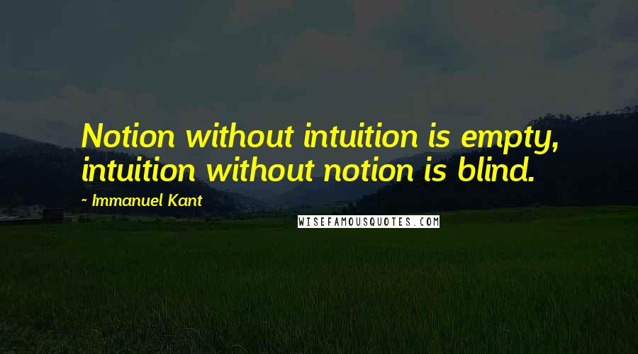 Immanuel Kant Quotes: Notion without intuition is empty, intuition without notion is blind.