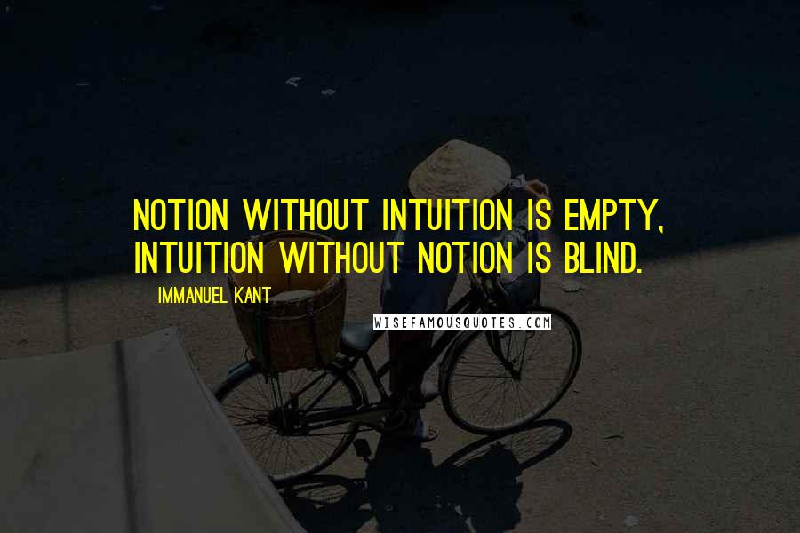 Immanuel Kant Quotes: Notion without intuition is empty, intuition without notion is blind.