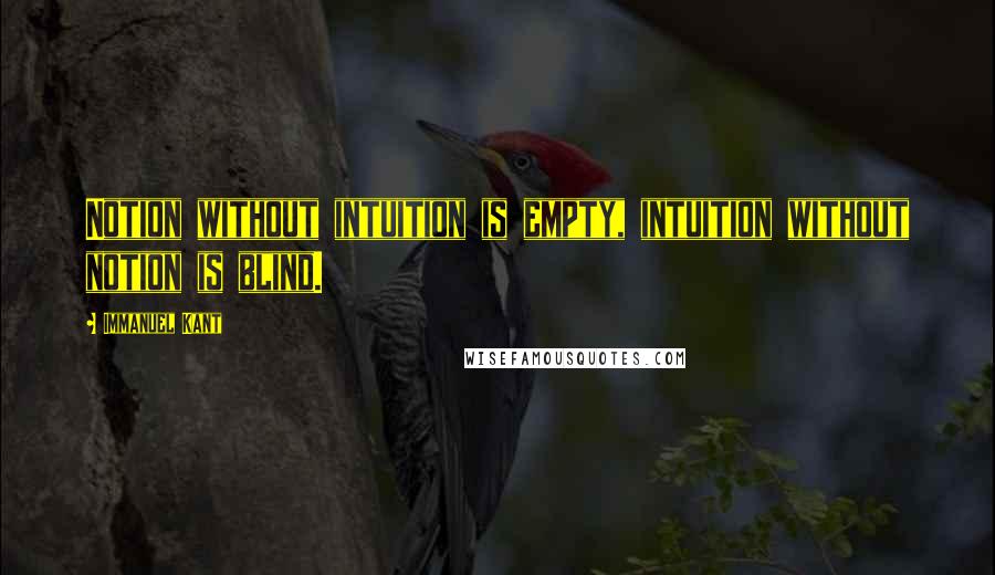 Immanuel Kant Quotes: Notion without intuition is empty, intuition without notion is blind.