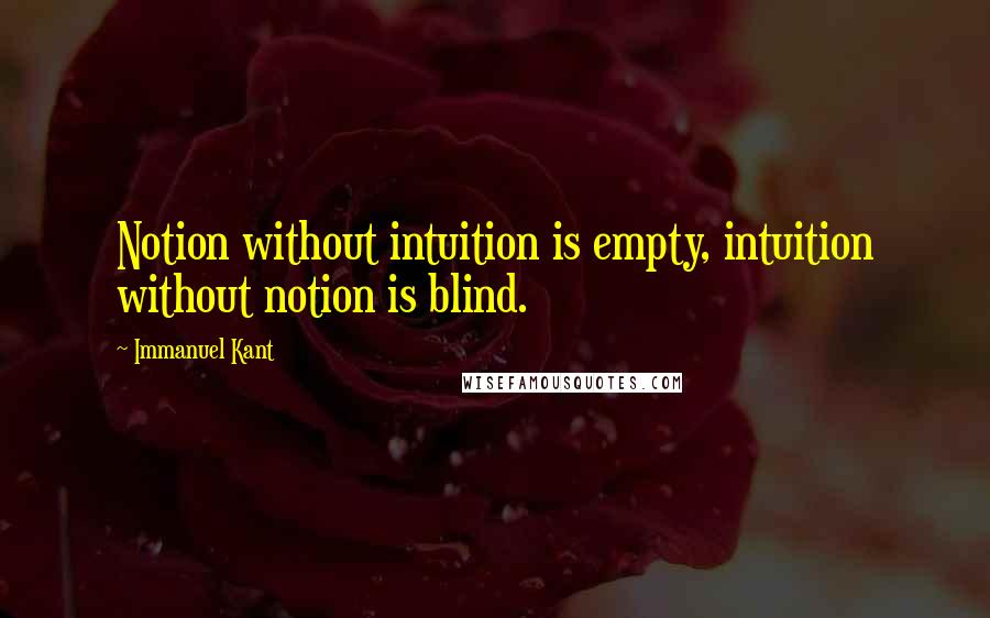 Immanuel Kant Quotes: Notion without intuition is empty, intuition without notion is blind.