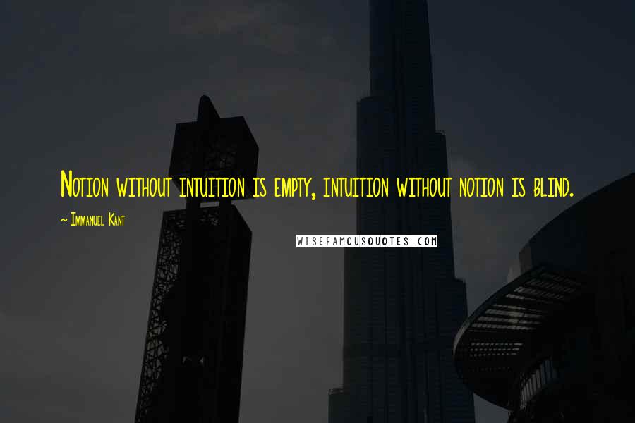 Immanuel Kant Quotes: Notion without intuition is empty, intuition without notion is blind.