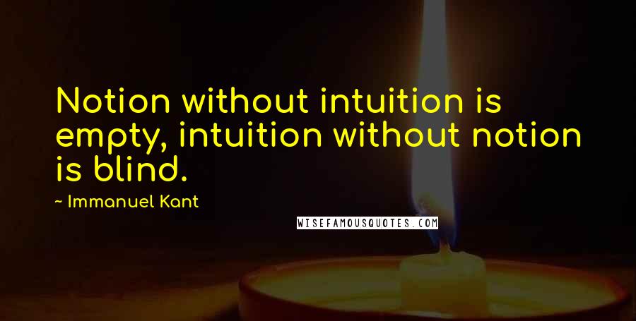 Immanuel Kant Quotes: Notion without intuition is empty, intuition without notion is blind.