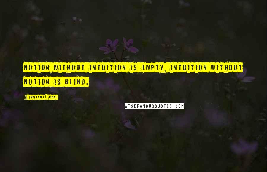 Immanuel Kant Quotes: Notion without intuition is empty, intuition without notion is blind.