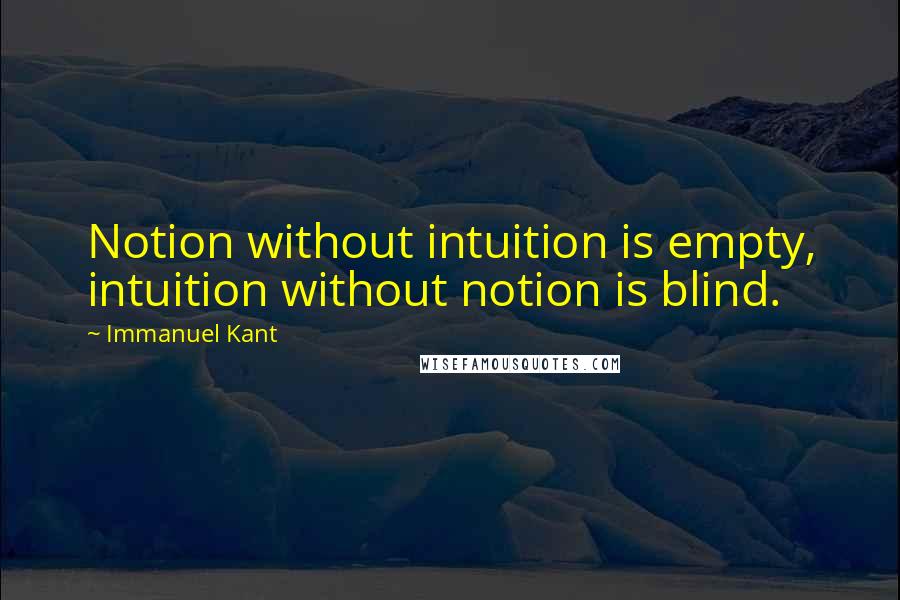 Immanuel Kant Quotes: Notion without intuition is empty, intuition without notion is blind.