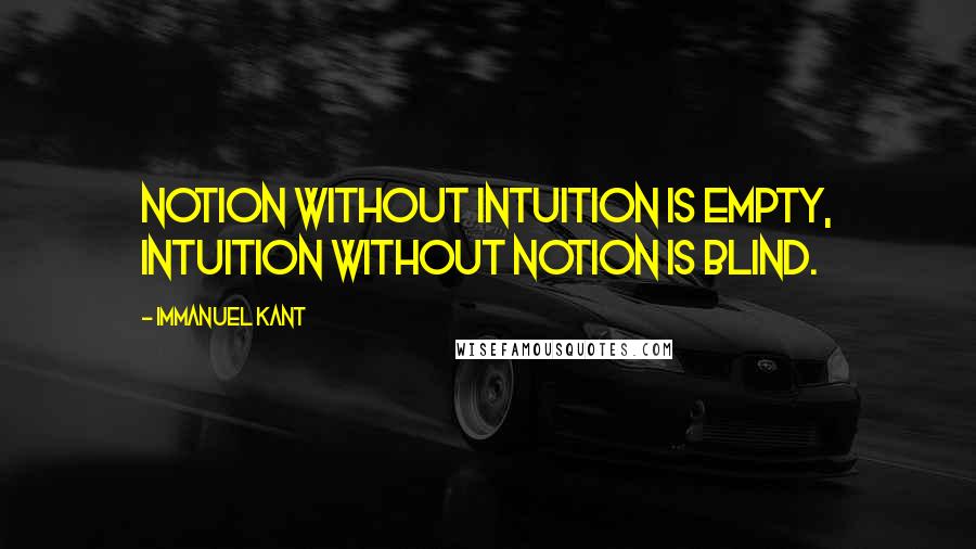 Immanuel Kant Quotes: Notion without intuition is empty, intuition without notion is blind.