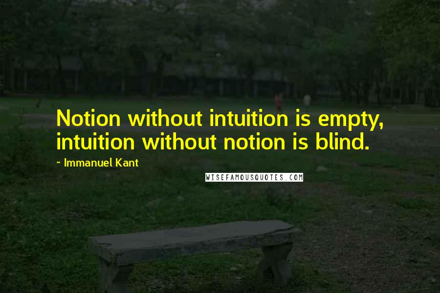 Immanuel Kant Quotes: Notion without intuition is empty, intuition without notion is blind.