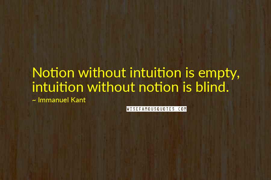 Immanuel Kant Quotes: Notion without intuition is empty, intuition without notion is blind.