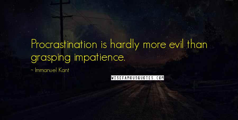 Immanuel Kant Quotes: Procrastination is hardly more evil than grasping impatience.