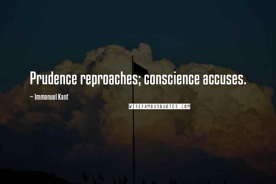 Immanuel Kant Quotes: Prudence reproaches; conscience accuses.