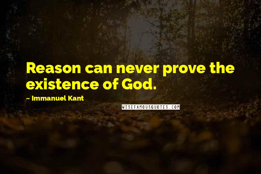 Immanuel Kant Quotes: Reason can never prove the existence of God.