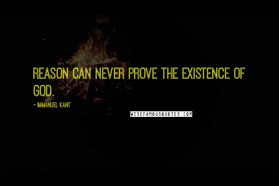 Immanuel Kant Quotes: Reason can never prove the existence of God.