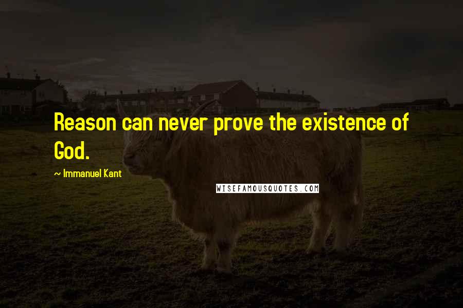 Immanuel Kant Quotes: Reason can never prove the existence of God.
