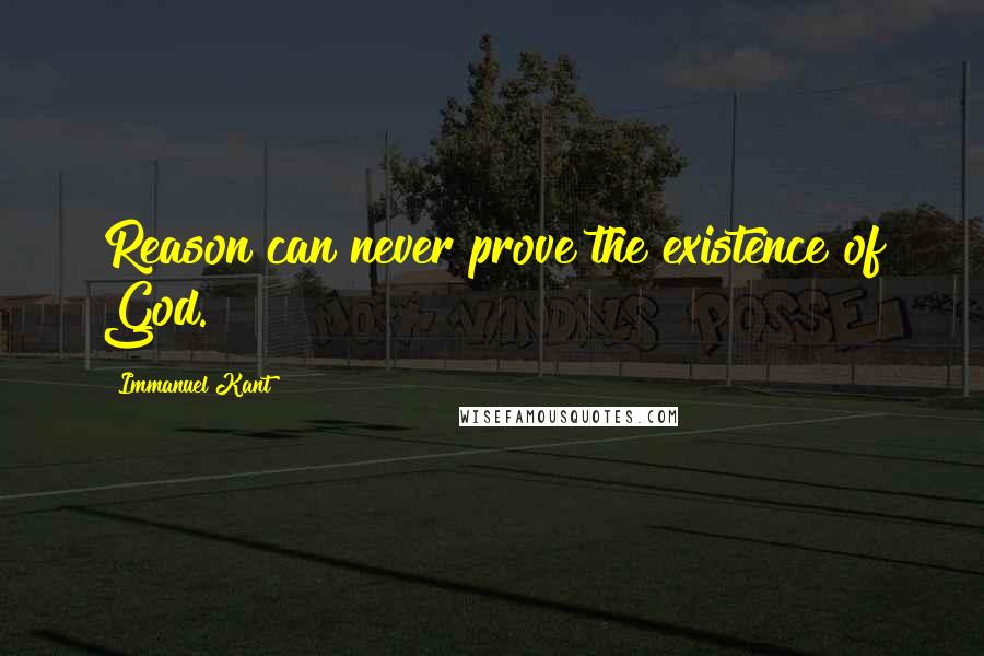 Immanuel Kant Quotes: Reason can never prove the existence of God.