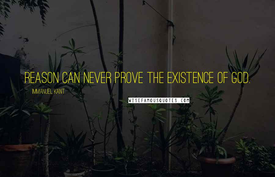 Immanuel Kant Quotes: Reason can never prove the existence of God.
