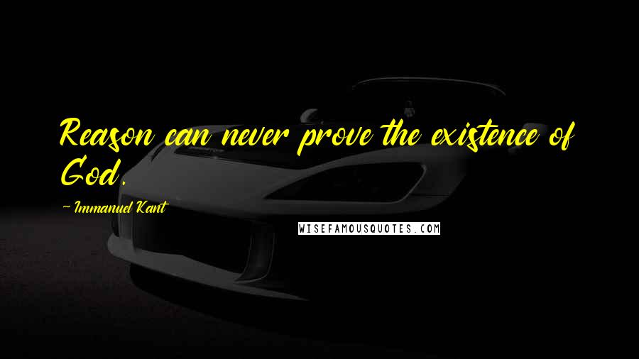 Immanuel Kant Quotes: Reason can never prove the existence of God.