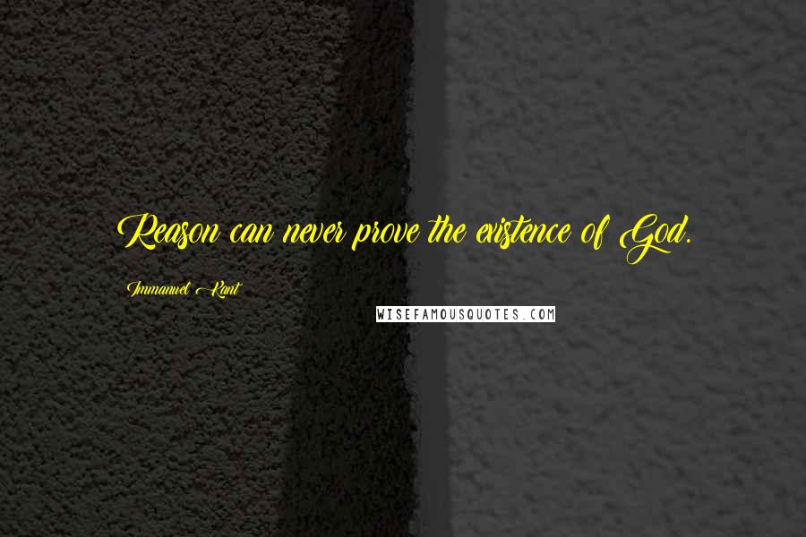 Immanuel Kant Quotes: Reason can never prove the existence of God.