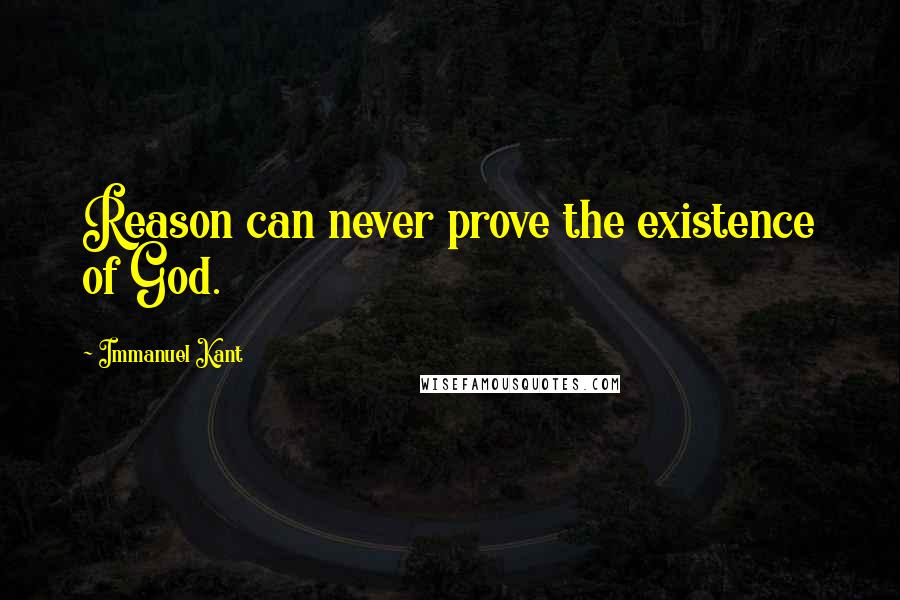 Immanuel Kant Quotes: Reason can never prove the existence of God.