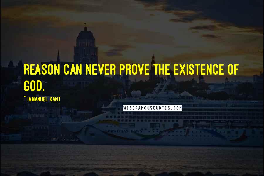 Immanuel Kant Quotes: Reason can never prove the existence of God.
