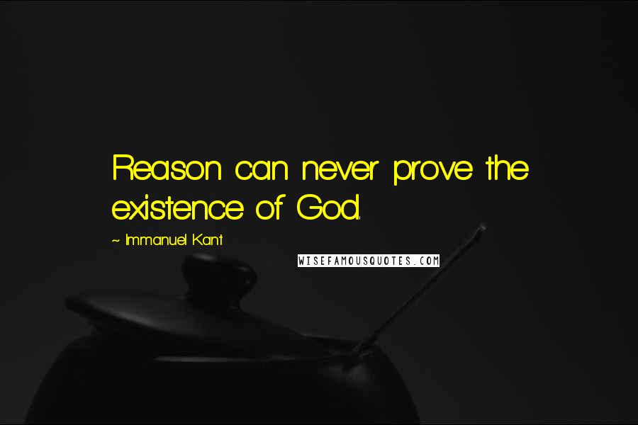 Immanuel Kant Quotes: Reason can never prove the existence of God.