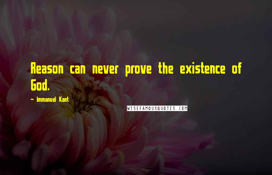 Immanuel Kant Quotes: Reason can never prove the existence of God.