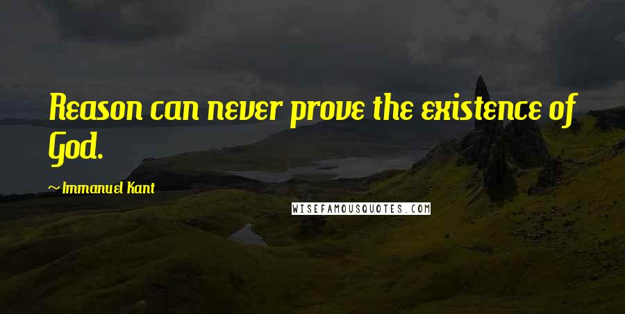 Immanuel Kant Quotes: Reason can never prove the existence of God.