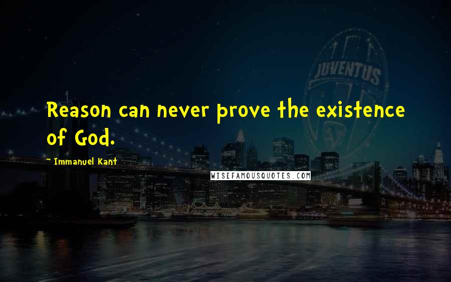 Immanuel Kant Quotes: Reason can never prove the existence of God.