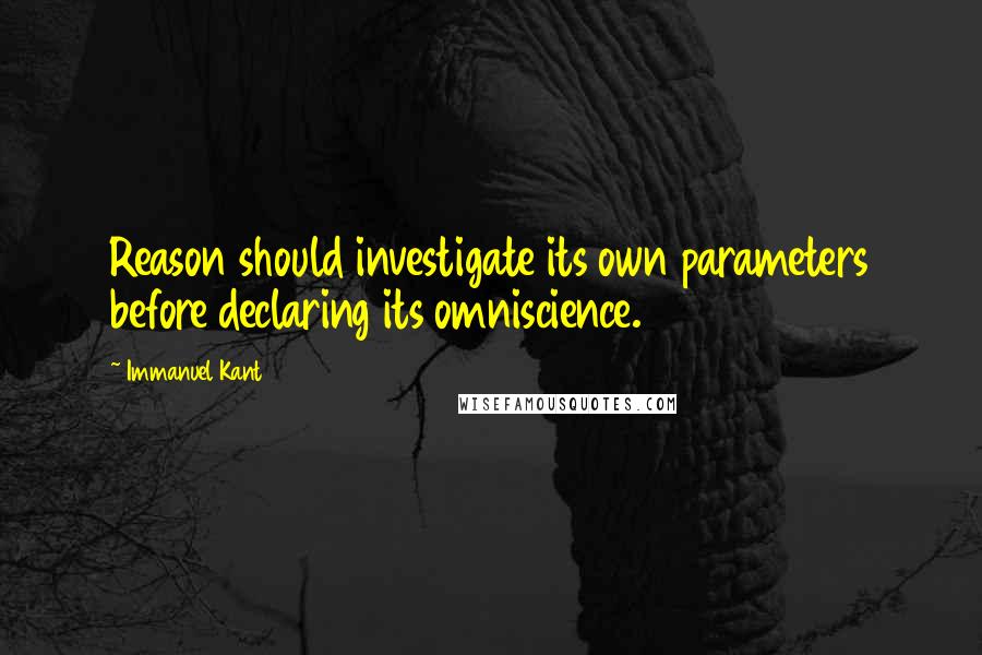 Immanuel Kant Quotes: Reason should investigate its own parameters before declaring its omniscience.