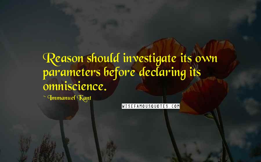 Immanuel Kant Quotes: Reason should investigate its own parameters before declaring its omniscience.