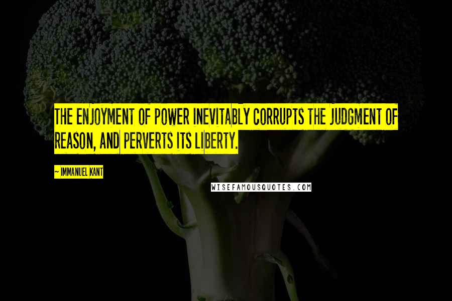 Immanuel Kant Quotes: The enjoyment of power inevitably corrupts the judgment of reason, and perverts its liberty.