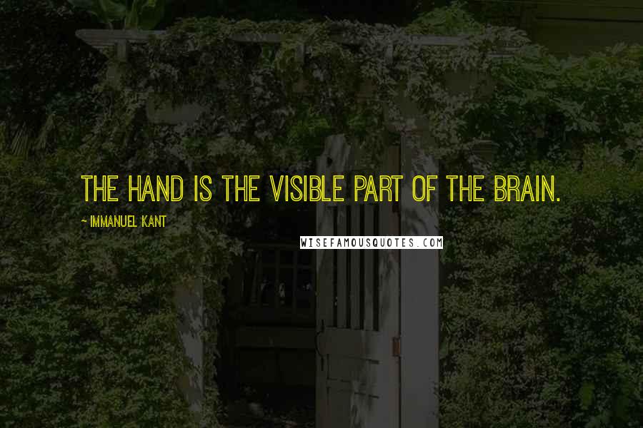 Immanuel Kant Quotes: The hand is the visible part of the brain.