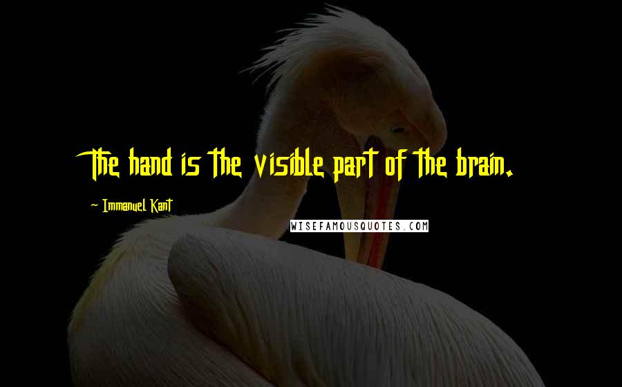 Immanuel Kant Quotes: The hand is the visible part of the brain.