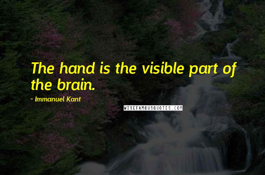 Immanuel Kant Quotes: The hand is the visible part of the brain.