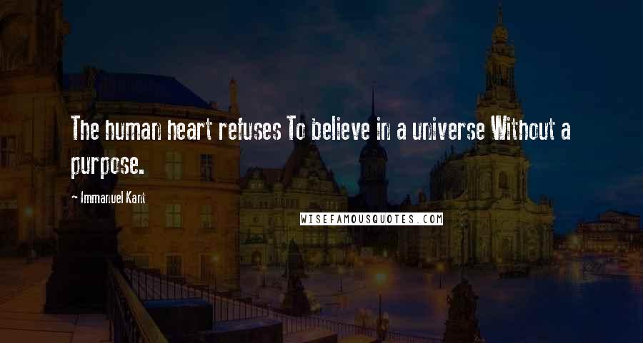 Immanuel Kant Quotes: The human heart refuses To believe in a universe Without a purpose.