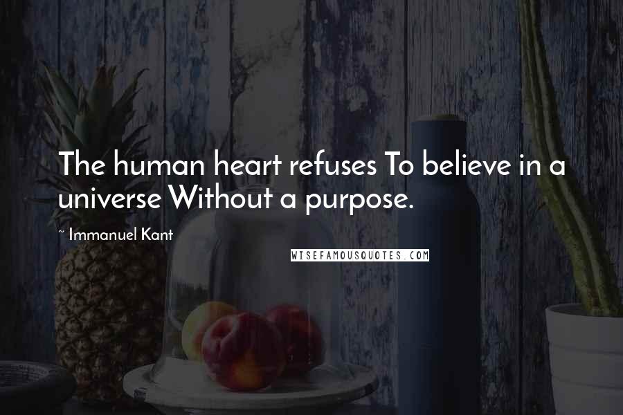 Immanuel Kant Quotes: The human heart refuses To believe in a universe Without a purpose.