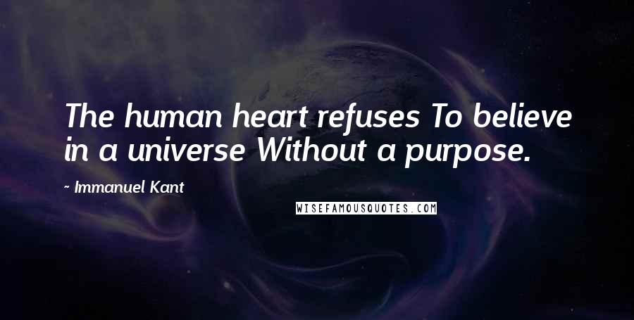 Immanuel Kant Quotes: The human heart refuses To believe in a universe Without a purpose.