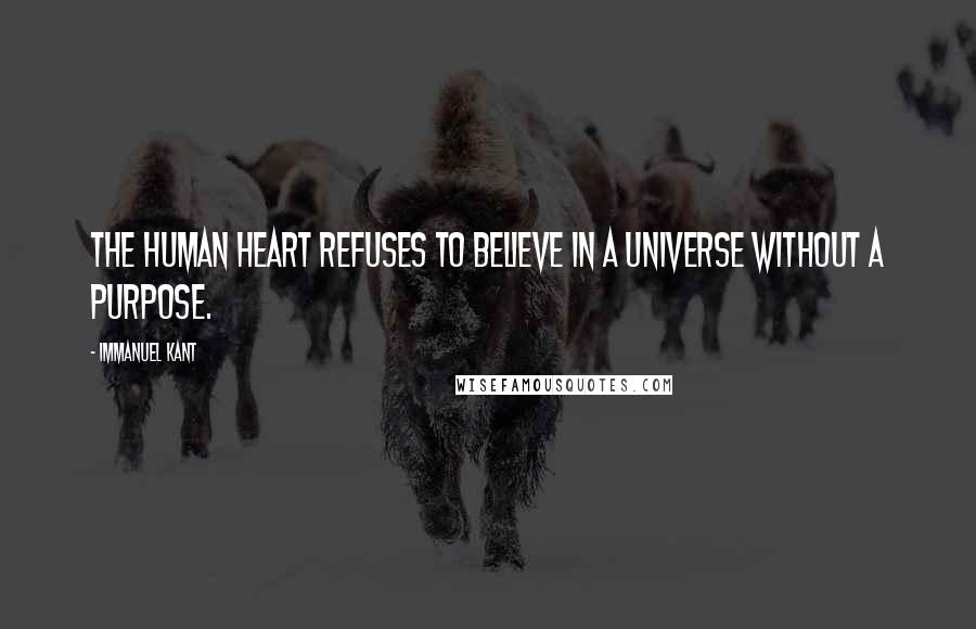 Immanuel Kant Quotes: The human heart refuses To believe in a universe Without a purpose.