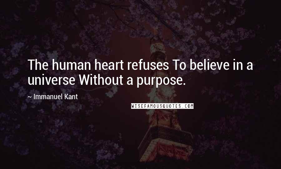 Immanuel Kant Quotes: The human heart refuses To believe in a universe Without a purpose.